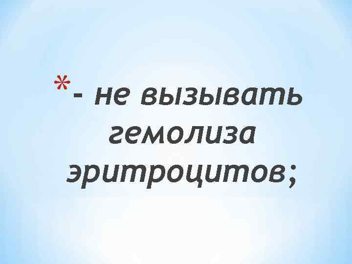 *- не вызывать гемолиза эритроцитов; 