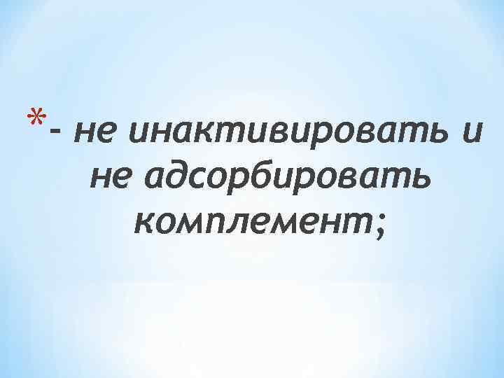 *- не инактивировать и не адсорбировать комплемент; 