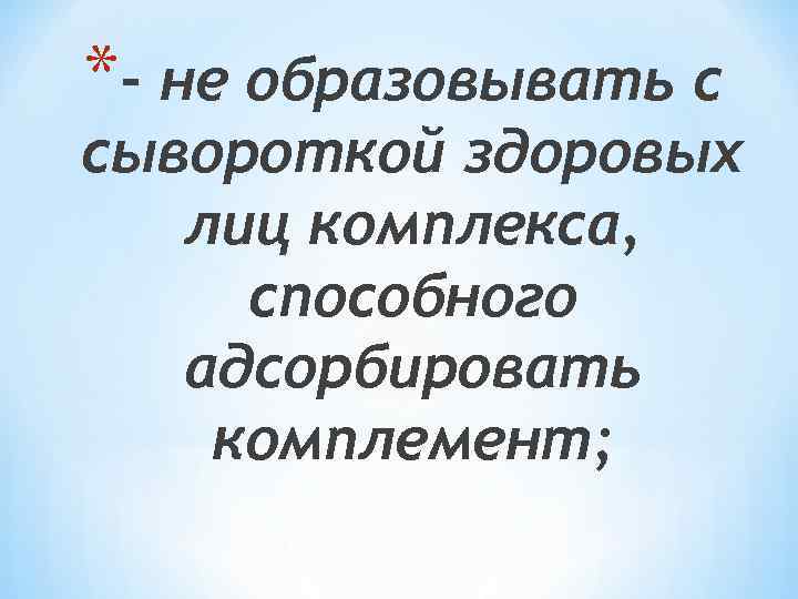 *- не образовывать с сывороткой здоровых лиц комплекса, способного адсорбировать комплемент; 