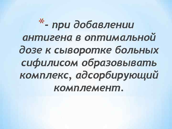 *- при добавлении антигена в оптимальной дозе к сыворотке больных сифилисом образовывать комплекс, адсорбирующий