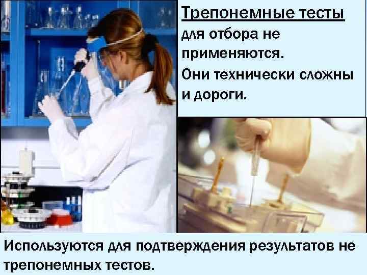 Трепонемные тесты для отбора не применяются. Они технически сложны и дороги. Используются для подтверждения