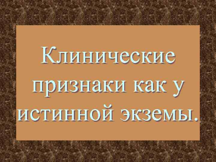 Клинические признаки как у истинной экземы. 
