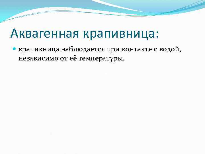 Аквагенная крапивница: крапивница наблюдается при контакте с водой, независимо от её температуры. 