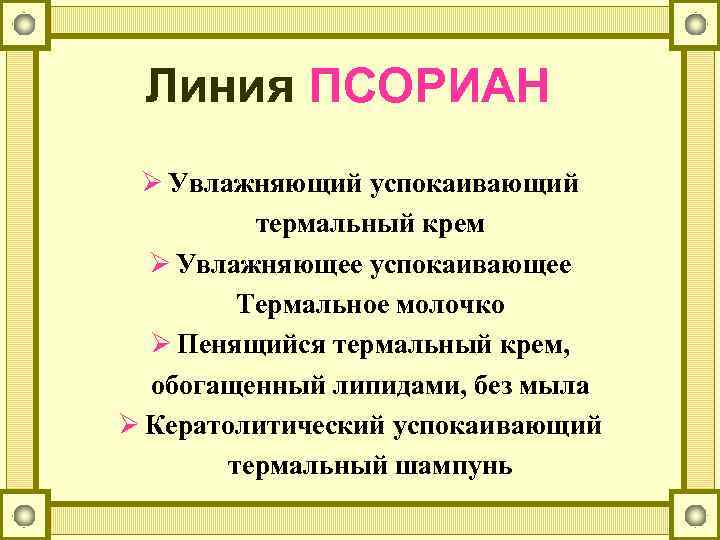 Линия ПСОРИАН Ø Увлажняющий успокаивающий термальный крем Ø Увлажняющее успокаивающее Термальное молочко Ø Пенящийся