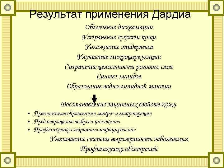 Результат применения Дардиа Облегчение десквамации Устранение сухости кожи Увлажнение эпидермиса Улучшение микроциркуляции Сохранение целостности