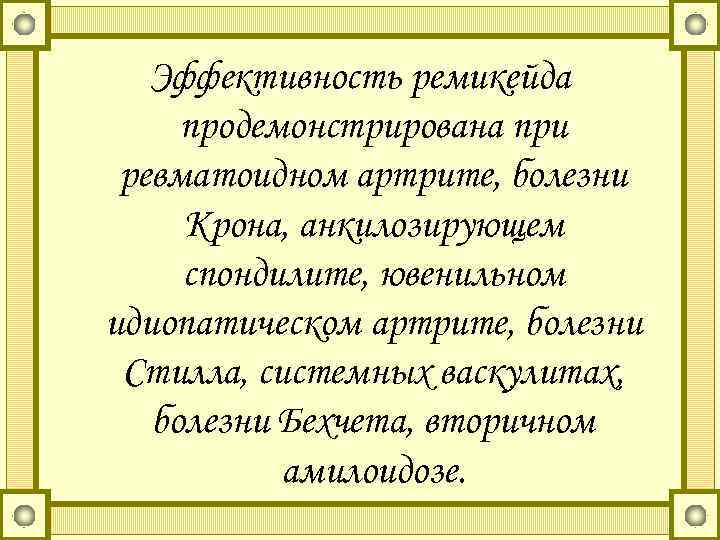 Эффективность ремикейда продемонстрирована при ревматоидном артрите, болезни Крона, анкилозирующем спондилите, ювенильном идиопатическом артрите, болезни