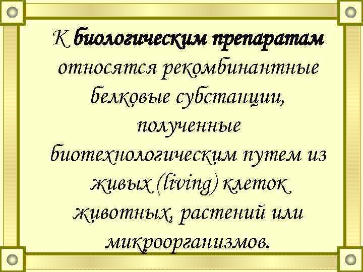 К биологическим препаратам относятся рекомбинантные белковые субстанции, полученные биотехнологическим путем из живых (living) клеток