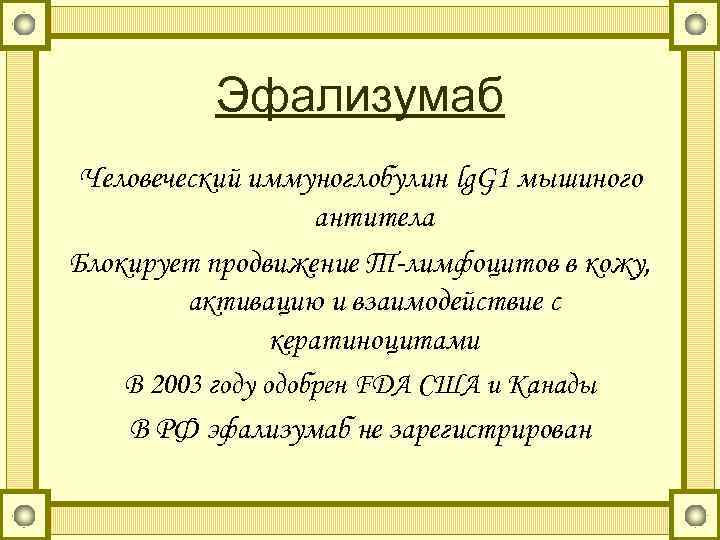 Эфализумаб Человеческий иммуноглобулин lg. G 1 мышиного антитела Блокирует продвижение Т-лимфоцитов в кожу, активацию