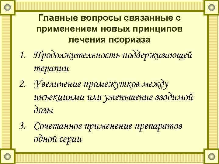 Главные вопросы связанные с применением новых принципов лечения псориаза 1. Продолжительность поддерживающей терапии 2.