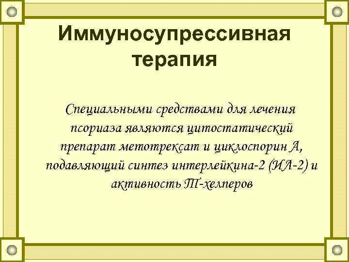 Иммуносупрессивная терапия Специальными средствами для лечения псориаза являются цитостатический препарат метотрексат и циклоспорин А,