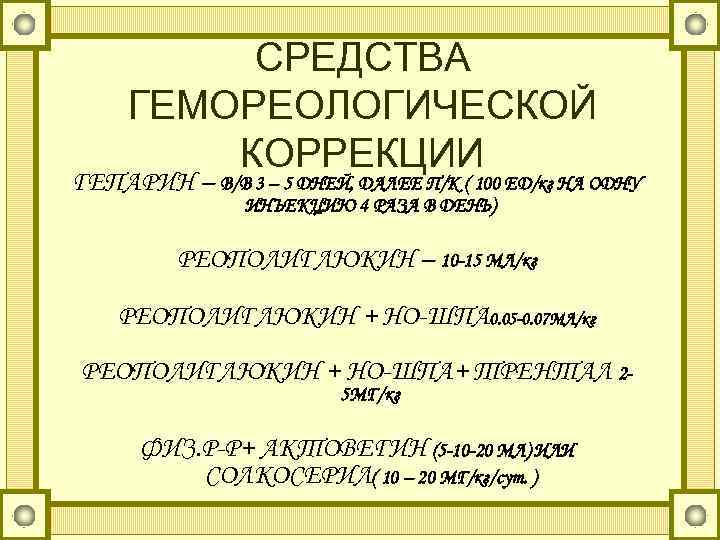 СРЕДСТВА ГЕМОРЕОЛОГИЧЕСКОЙ КОРРЕКЦИИ ГЕПАРИН – В/В 3 – 5 ДНЕЙ, ДАЛЕЕ П/К ( 100