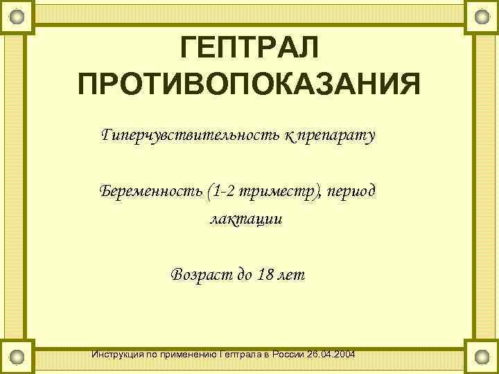 ГЕПТРАЛ ПРОТИВОПОКАЗАНИЯ Гиперчувствительность к препарату Беременность (1 -2 триместр), период лактации Возраст до 18