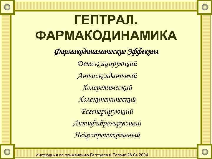 ГЕПТРАЛ. ФАРМАКОДИНАМИКА Фармакодинамические Эффекты Детоксицирующий Антиоксидантный Холеретический Холекинетический Регенерирующий Антифиброзирующий Нейропротективный Инструкция по применению