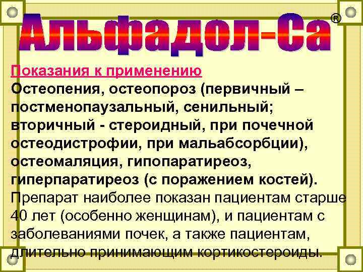 ® Показания к применению Остеопения, остеопороз (первичный – постменопаузальный, сенильный; вторичный - стероидный, при