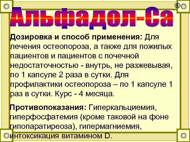 ® Дозировка и способ применения: Для лечения остеопороза, а также для пожилых пациентов и