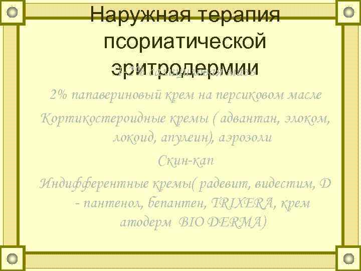 Наружная терапия псориатической эритродермии 1 -2% салициловая мазь 2% папавериновый крем на персиковом масле