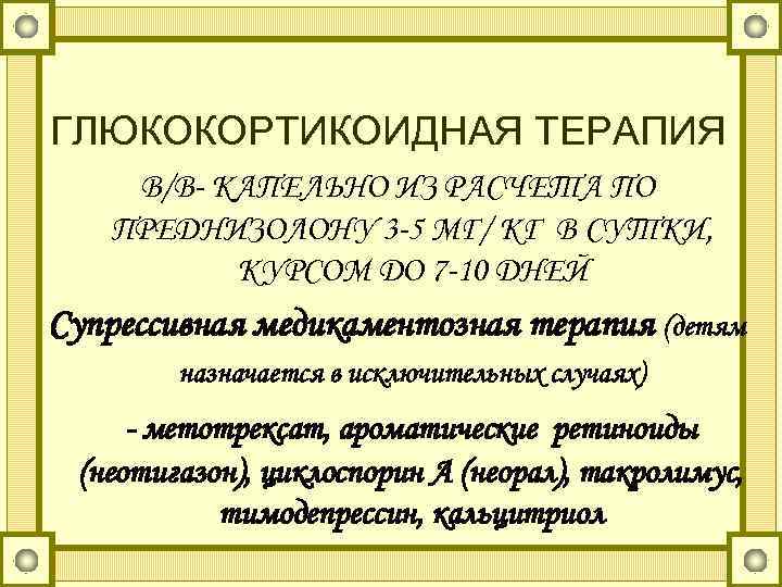 ГЛЮКОКОРТИКОИДНАЯ ТЕРАПИЯ В/В- КАПЕЛЬНО ИЗ РАСЧЕТА ПО ПРЕДНИЗОЛОНУ 3 -5 МГ/ КГ В СУТКИ,