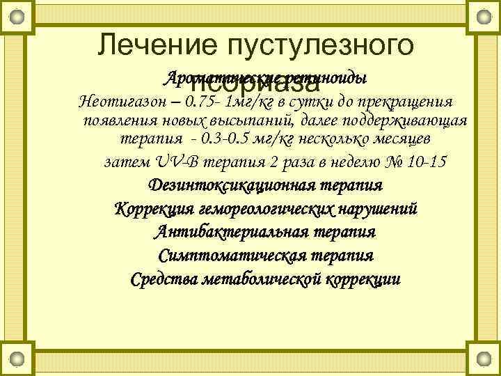 Лечение пустулезного Ароматические ретиноиды псориаза до прекращения Неотигазон – 0. 75 - 1 мг/кг