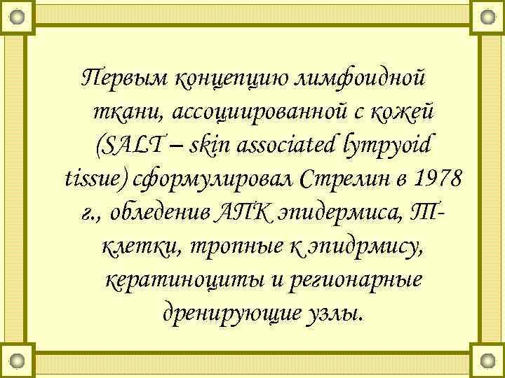 Первым концепцию лимфоидной ткани, ассоциированной с кожей (SALT – skin associated lympyoid tissue) сформулировал