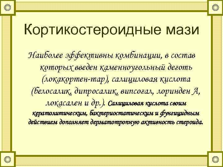 Кортикостероидные мази Наиболее эффективны комбинации, в состав которых введен каменноугольный деготь (локакортен-тар), салициловая кислота