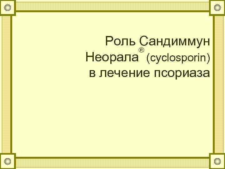 Роль Сандиммун ® Неорала (cyclosporin) в лечение псориаза 