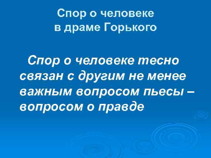 Спор о человеке в драме Горького Спор о человеке тесно связан с другим не