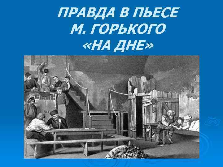ПРАВДА В ПЬЕСЕ М. ГОРЬКОГО «НА ДНЕ» 