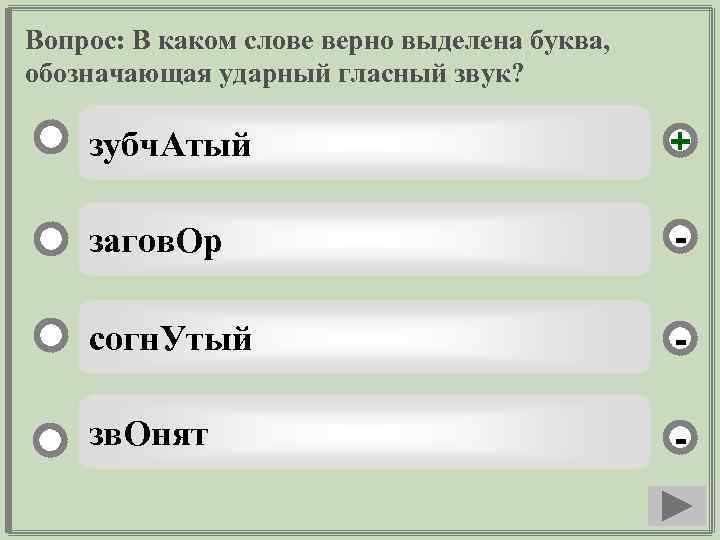 Вопрос: В каком слове верно выделена буква, обозначающая ударный гласный звук? зубч. Атый +