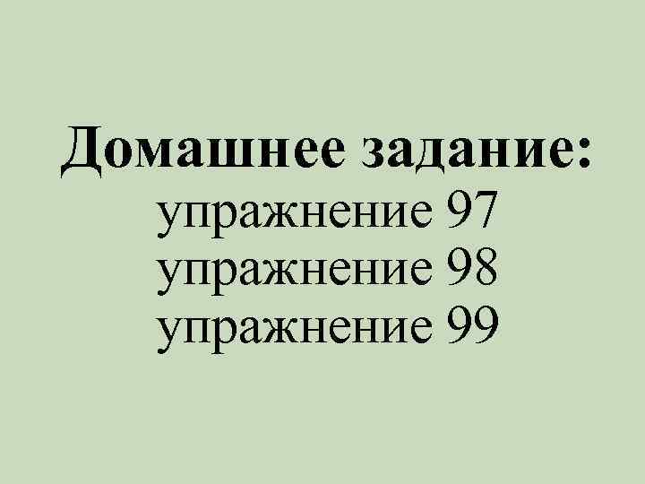 Домашнее задание: упражнение 97 упражнение 98 упражнение 99 