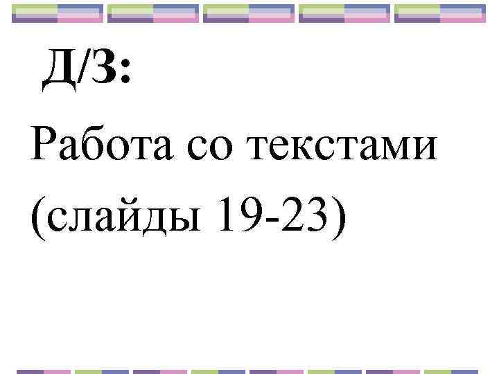 Д/З: Работа со текстами (слайды 19 23) 
