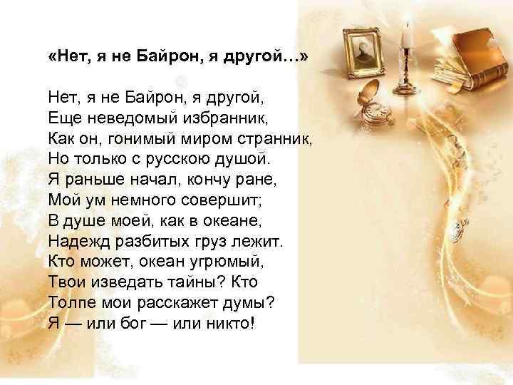  «Нет, я не Байрон, я другой…» Нет, я не Байрон, я другой, Еще