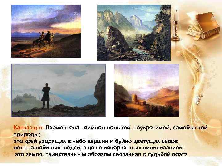 Кавказ для Лермонтова - символ вольной, неукротимой, самобытной природы; это край уходящих в небо
