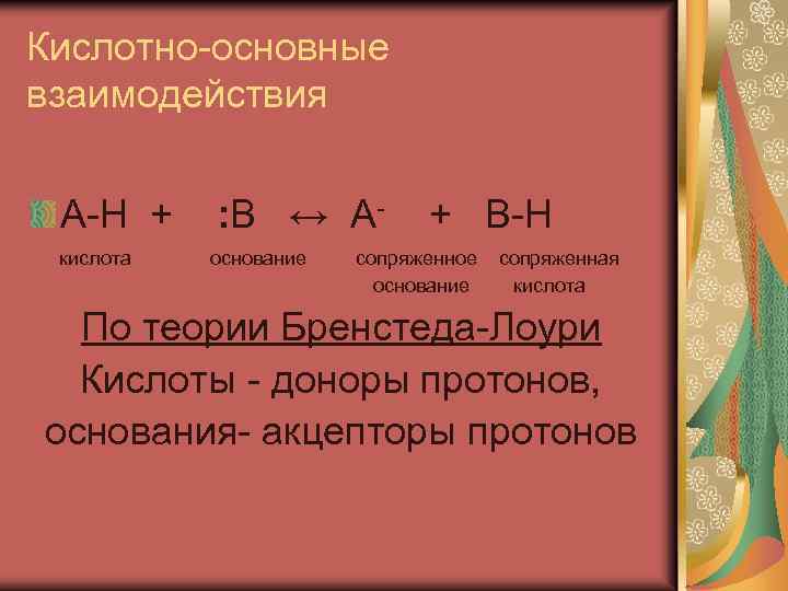 Кислотно-основные взаимодействия А-Н + кислота : В ↔ Аоснование + В-Н сопряженное основание сопряженная