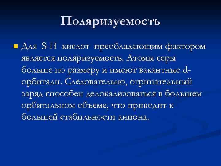Поляризуемость n Для S-H кислот преобладающим фактором является поляризуемость. Атомы серы больше по размеру