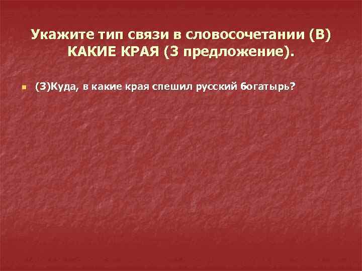 Укажите тип связи в словосочетании (В) КАКИЕ КРАЯ (3 предложение). n (3)Куда, в какие