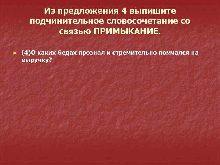 Из предложения 4 выпишите подчинительное словосочетание со связью ПРИМЫКАНИЕ. n (4)О каких бедах прознал