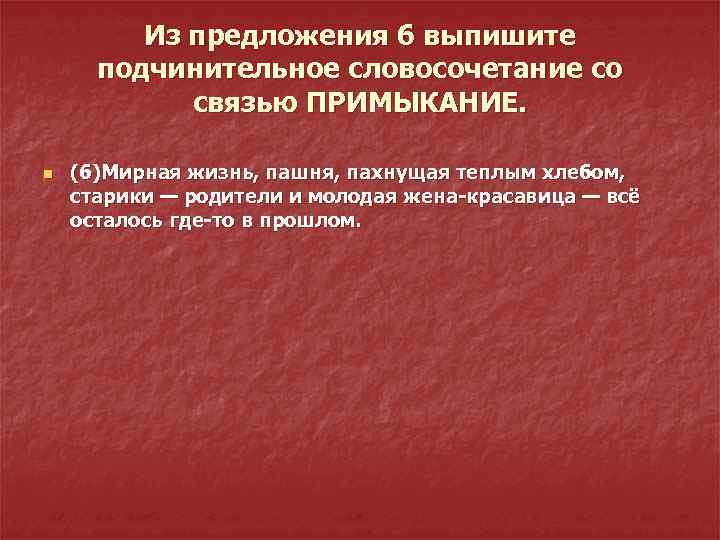 Из предложения 6 выпишите подчинительное словосочетание со связью ПРИМЫКАНИЕ. n (6)Мирная жизнь, пашня, пахнущая