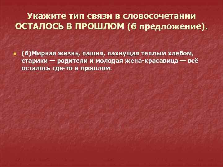 Укажите тип связи в словосочетании ОСТАЛОСЬ В ПРОШЛОМ (6 предложение). n (6)Мирная жизнь, пашня,