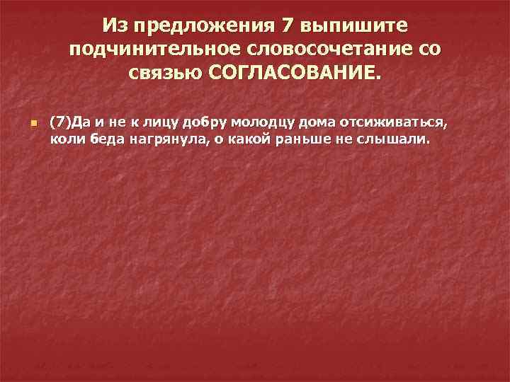 Из предложения 7 выпишите подчинительное словосочетание со связью СОГЛАСОВАНИЕ. n (7)Да и не к
