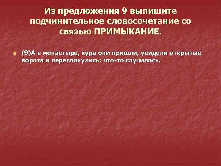 Из предложения 9 выпишите подчинительное словосочетание со связью ПРИМЫКАНИЕ. n (9)А в монастыре, куда