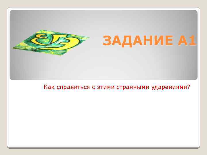 ЗАДАНИЕ А 1 Как справиться с этими странными ударениями? 