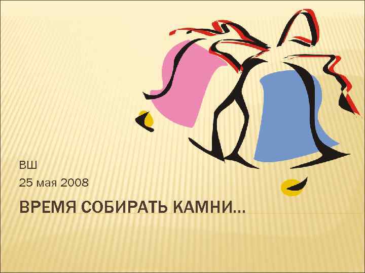ВШ 25 мая 2008 ВРЕМЯ СОБИРАТЬ КАМНИ… 