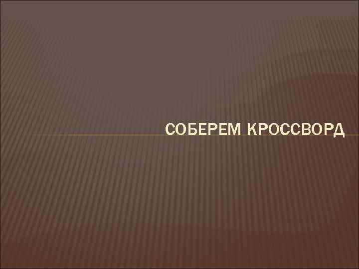 СОБЕРЕМ КРОССВОРД 