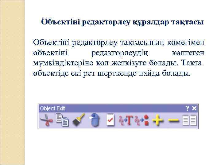 Объектіні редакторлеу құралдар тақтасы Объектіні редакторлеу тақтасының көмегімен объектіні редакторлеудің көптеген мүмкіндіктеріне қол жеткізуге