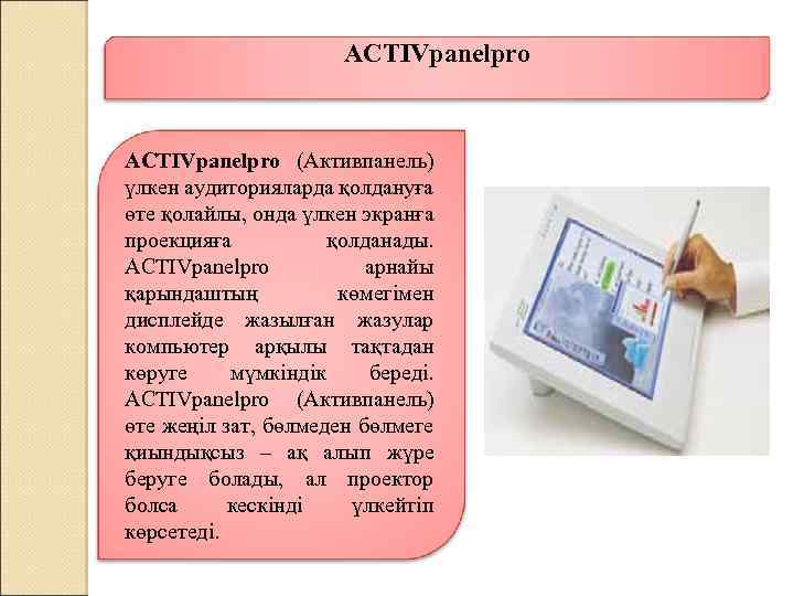 ACTIVpanelpro (Активпанель) үлкен аудиторияларда қолдануға өте қолайлы, онда үлкен экранға проекцияға қолданады. ACTIVpanelpro арнайы