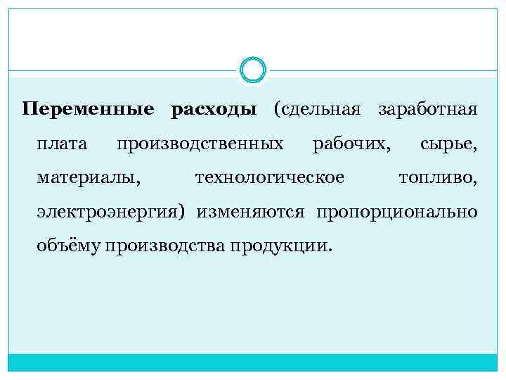 Переменные расходы (сдельная заработная плата производственных материалы, рабочих, технологическое сырье, топливо, электроэнергия) изменяются пропорционально