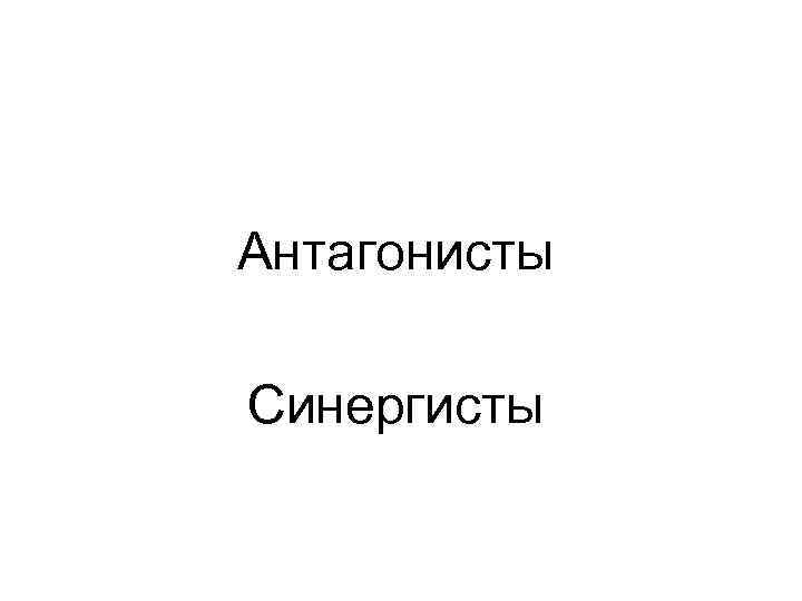 Антагонисты Синергисты 