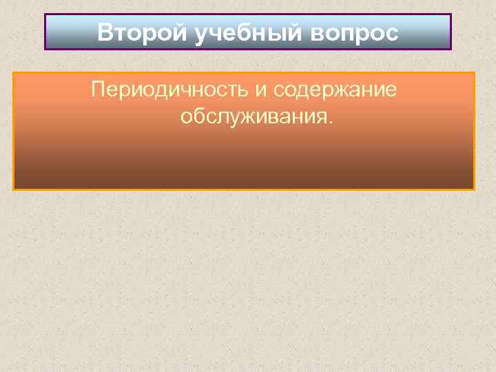 Второй учебный вопрос Периодичность и содержание обслуживания. 