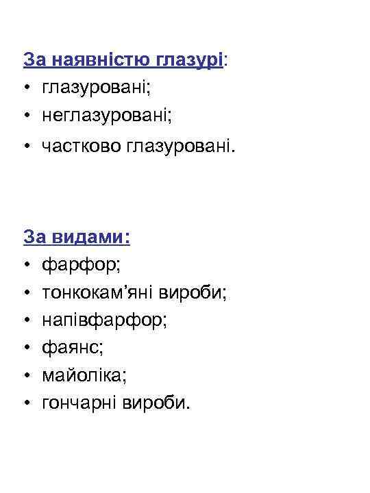 За наявністю глазурі: • глазуровані; • неглазуровані; • частково глазуровані. За видами: • фарфор;