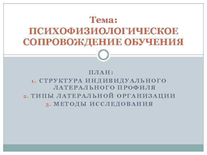 Тема: ПСИХОФИЗИОЛОГИЧЕСКОЕ СОПРОВОЖДЕНИЕ ОБУЧЕНИЯ ПЛАН: 1. СТРУКТУРА ИНДИВИДУАЛЬНОГО ЛАТЕРАЛЬНОГО ПРОФИЛЯ 2. ТИПЫ ЛАТЕРАЛЬНОЙ ОРГАНИЗАЦИИ